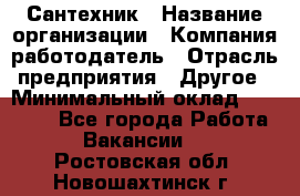 Сантехник › Название организации ­ Компания-работодатель › Отрасль предприятия ­ Другое › Минимальный оклад ­ 25 000 - Все города Работа » Вакансии   . Ростовская обл.,Новошахтинск г.